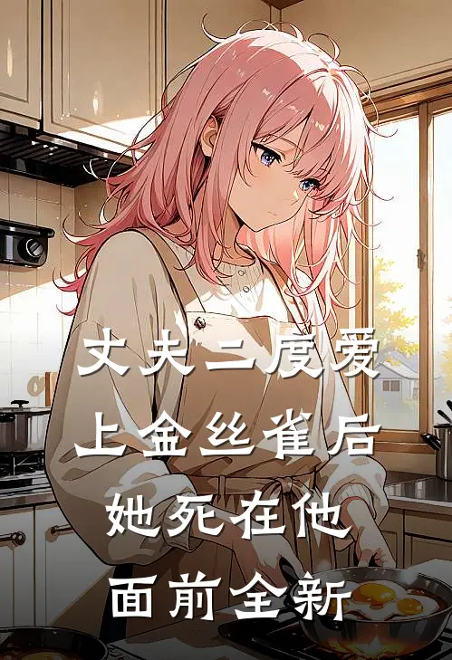 丈夫二度爱上金丝雀后，她死在他面前全新