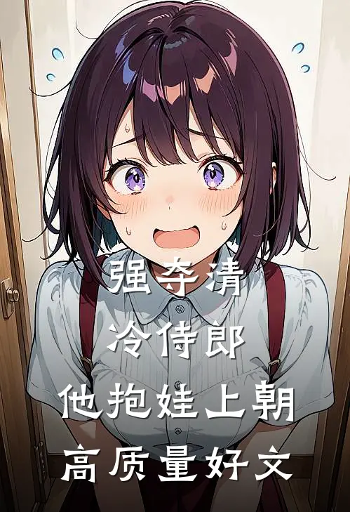 强夺清冷侍郎，他抱娃上朝高质量好文