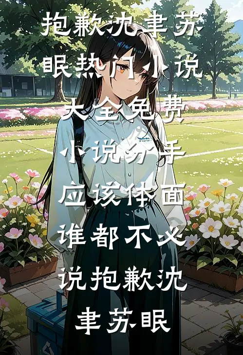 分手应该体面，谁都不必说抱歉沈聿苏眠热门小说大全_免费小说分手应该体面，谁都不必说抱歉(沈聿苏眠)