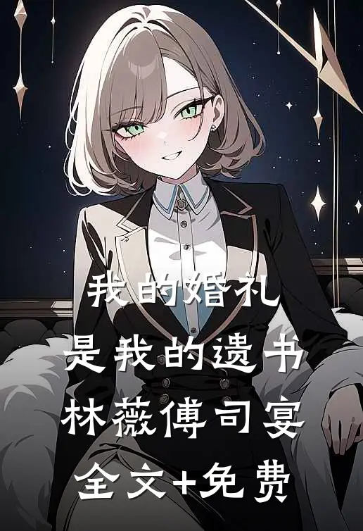 我的婚礼，是我的遗书林薇傅司宴全文+免费