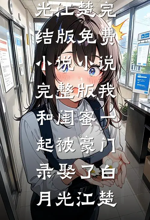 我和闺蜜一起被豪门录娶了(白月光江楚)完结版免费小说_小说完整版我和闺蜜一起被豪门录娶了白月光江楚