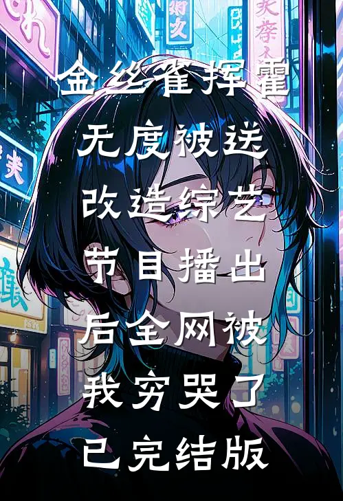 金丝雀挥霍无度被送改造综艺，节目播出后全网被我穷哭了已完结版