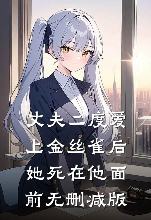 丈夫二度爱上金丝雀后，她死在他面前无删减版