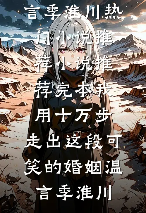 我用十万步，走出这段可笑的婚姻温言季淮川热门小说推荐_小说推荐完本我用十万步，走出这段可笑的婚姻温言季淮川