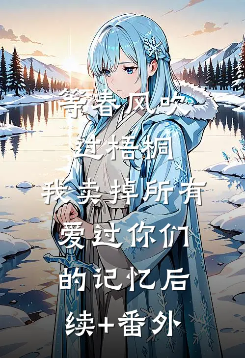 等春风吹过梧桐，我卖掉所有爱过你们的记忆后续+番外