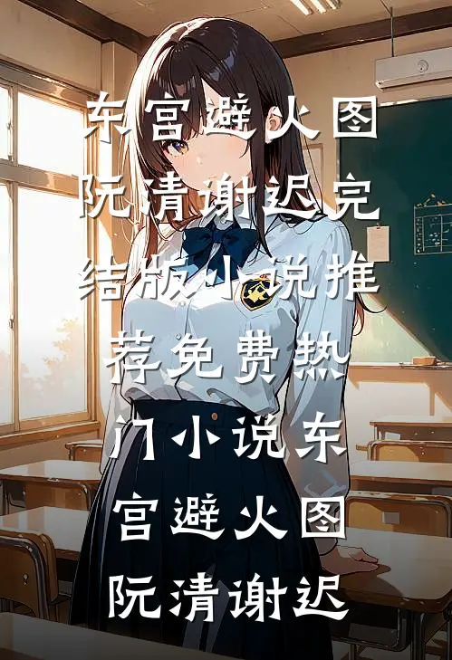 东宫避火图阮清谢迟完结版小说推荐_免费热门小说东宫避火图(阮清谢迟)