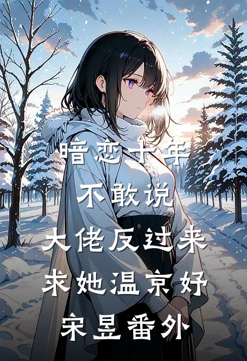 暗恋十年不敢说，大佬反过来求她温京妤宋昱番外