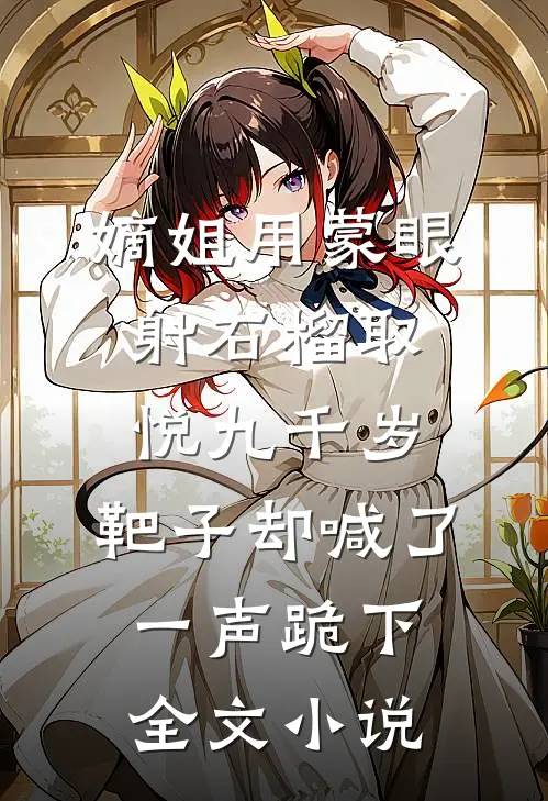 嫡姐用蒙眼射石榴取悦九千岁，靶子却喊了一声跪下全文小说