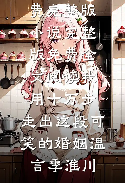 我用十万步，走出这段可笑的婚姻温言季淮川免费完整版小说_完整版免费全文阅读我用十万步，走出这段可笑的婚姻(温言季淮川)