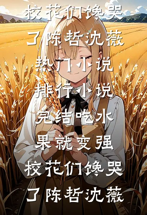 吃水果就变强，校花们馋哭了(陈哲沈薇)热门小说排行_小说完结吃水果就变强，校花们馋哭了(陈哲沈薇)