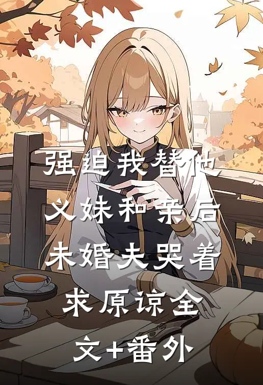 强迫我替他义妹和亲后，未婚夫哭着求原谅全文+番外