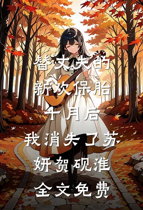 替丈夫的新欢保胎十月后，我消失了苏妍贺砚淮全文免费