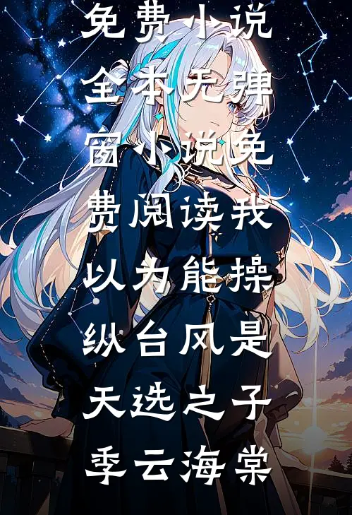 我以为能操纵台风是天选之子(季云海棠)免费小说全本_无弹窗小说免费阅读我以为能操纵台风是天选之子季云海棠