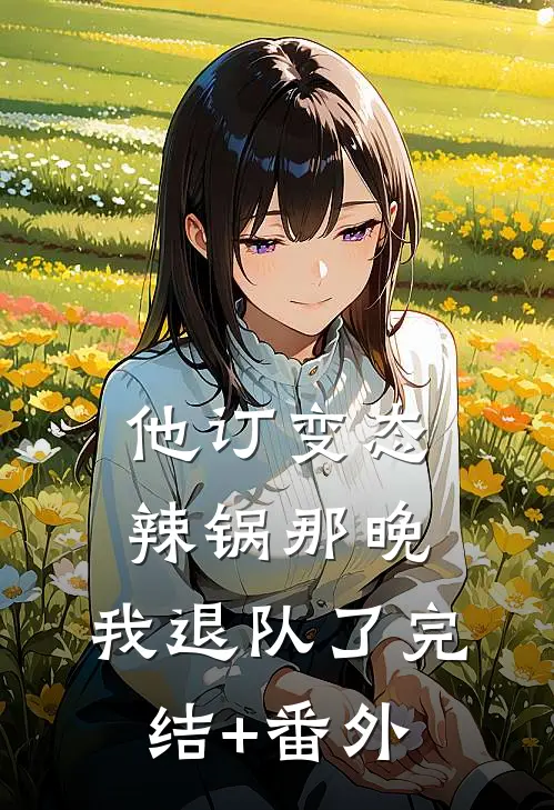 他订变态辣锅那晚，我退队了完结+番外