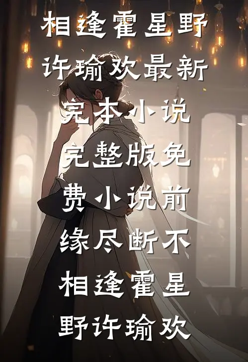 前缘尽断不相逢霍星野许瑜欢最新完本小说_完整版免费小说前缘尽断不相逢霍星野许瑜欢