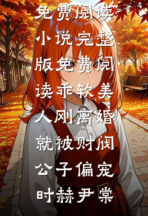 乖软美人刚离婚就被财阀公子偏宠时赫尹棠完整版小说全文免费阅读_小说完整版免费阅读乖软美人刚离婚就被财阀公子偏宠(时赫尹棠)
