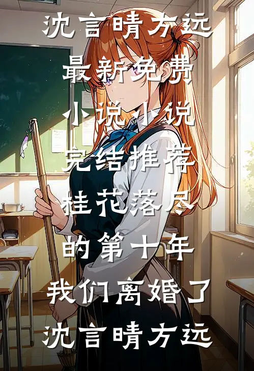 桂花落尽的第十年，我们离婚了沈言晴方远最新免费小说_小说完结推荐桂花落尽的第十年，我们离婚了(沈言晴方远)