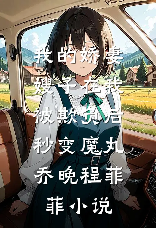 我的娇妻嫂子在我被欺负后，秒变魔丸乔晚程菲菲小说