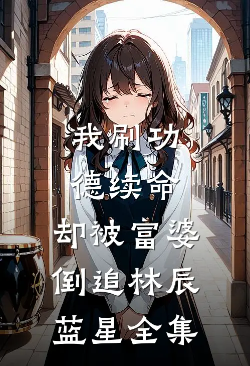 我刷功德续命，却被富婆倒追林辰蓝星全集
