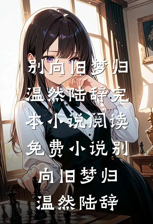 别向旧梦归(温然陆辞)完本小说阅读_免费小说别向旧梦归温然陆辞