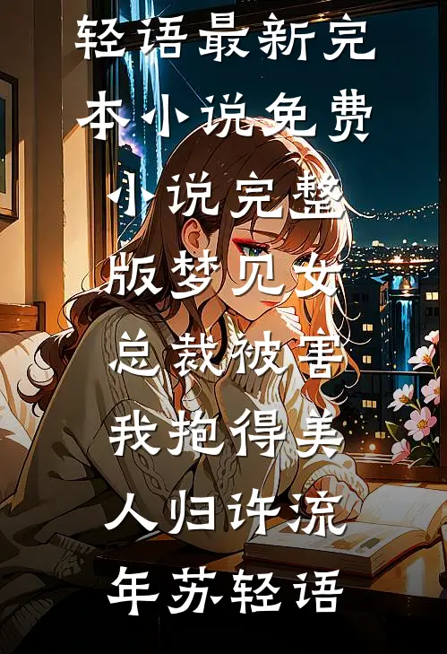 梦见女总裁被害，我抱得美人归(许流年苏轻语)最新完本小说_免费小说完整版梦见女总裁被害，我抱得美人归许流年苏轻语