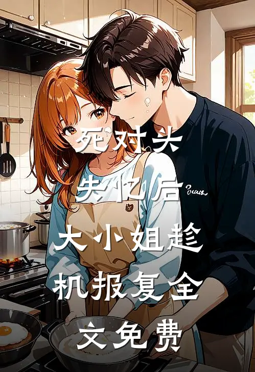 死对头失忆后，大小姐趁机报复全文免费