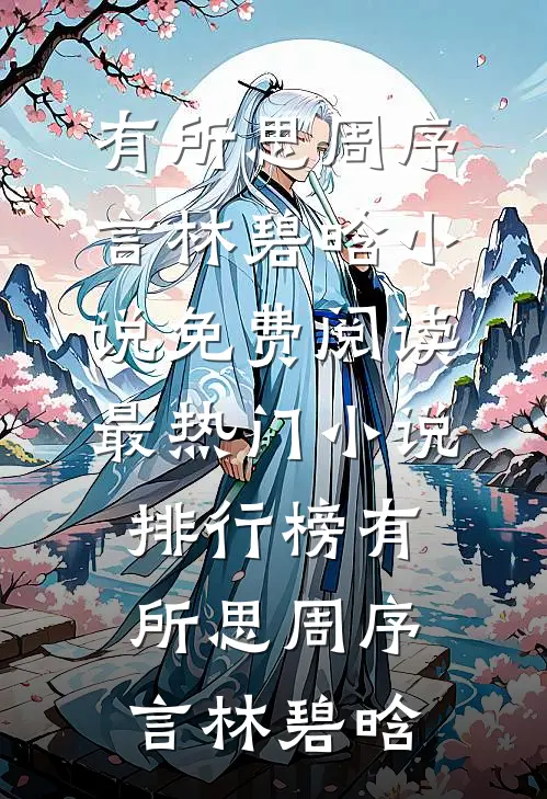 有所思(周序言林碧晗)小说免费阅读_最热门小说排行榜有所思周序言林碧晗