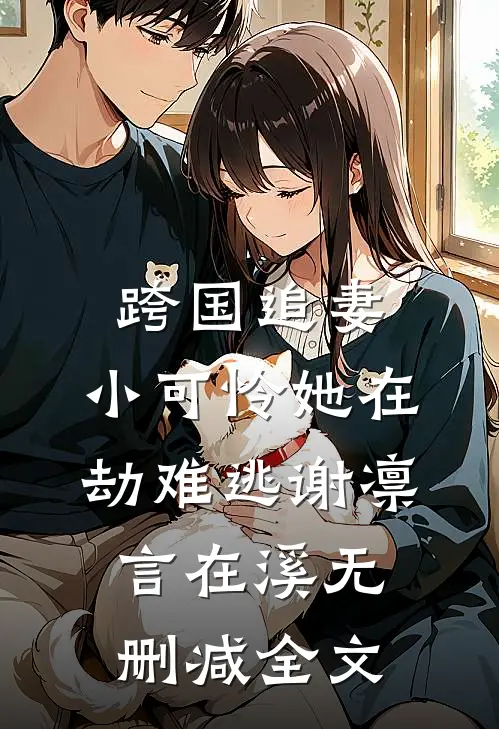 跨国追妻，小可怜她在劫难逃谢凛言在溪无删减全文