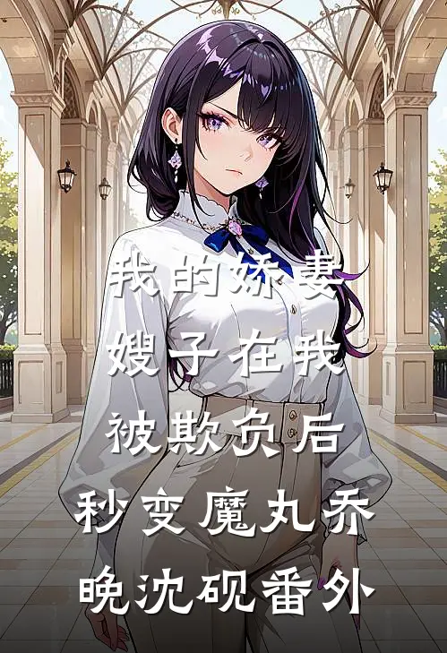 我的娇妻嫂子在我被欺负后，秒变魔丸乔晚沈砚番外