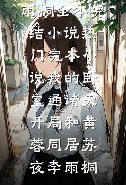 我的卧室通诸天：开局和黄蓉同居(苏夜李雨桐)全本完结小说_热门完本小说我的卧室通诸天：开局和黄蓉同居(苏夜李雨桐)