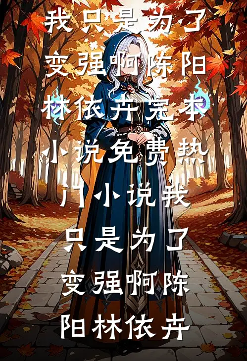 我只是为了变强啊陈阳林依卉完本小说_免费热门小说我只是为了变强啊(陈阳林依卉)