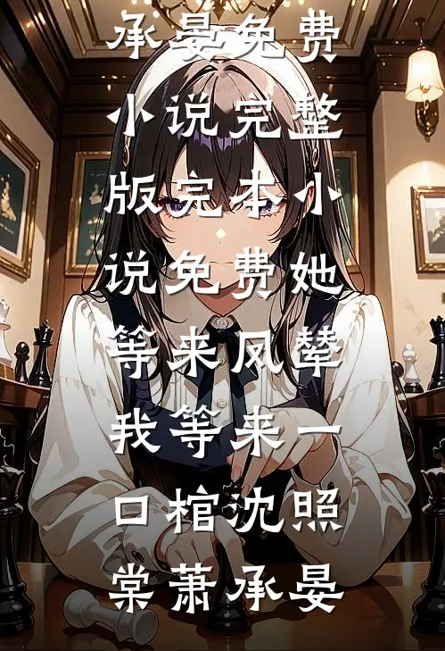 她等来凤辇，我等来一口棺(沈照棠萧承晏)免费小说完整版_完本小说免费她等来凤辇，我等来一口棺(沈照棠萧承晏)