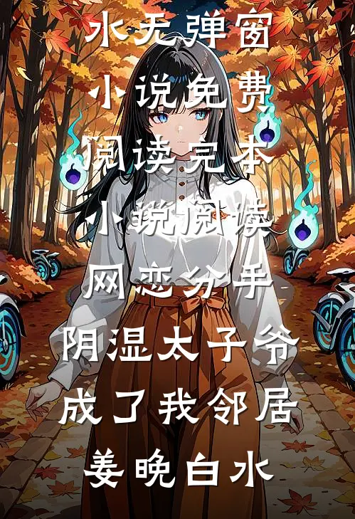 网恋分手，阴湿太子爷成了我邻居姜晚白水无弹窗小说免费阅读_完本小说阅读网恋分手，阴湿太子爷成了我邻居(姜晚白水)