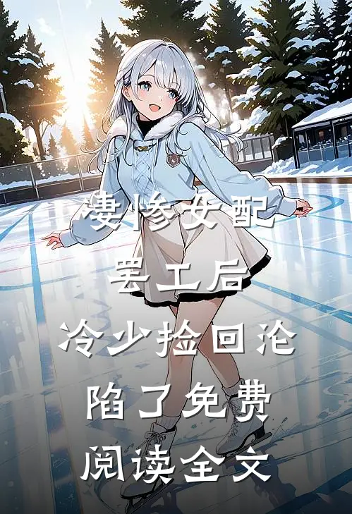 凄惨女配罢工后，冷少捡回沦陷了免费阅读全文