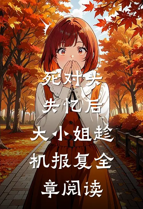 死对头失忆后，大小姐趁机报复全章阅读