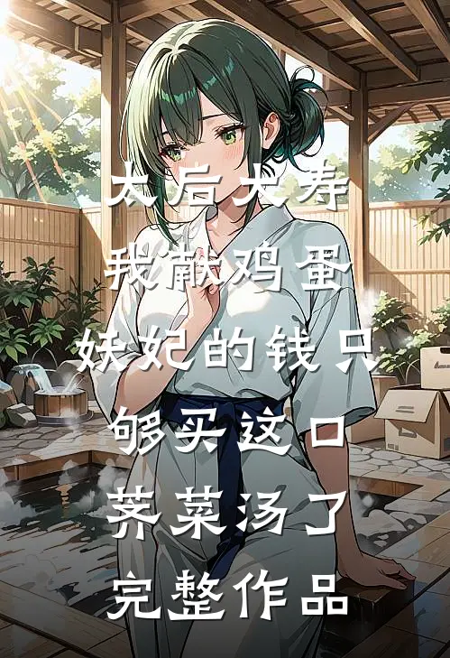 太后大寿我献鸡蛋，妖妃的钱只够买这口荠菜汤了完整作品