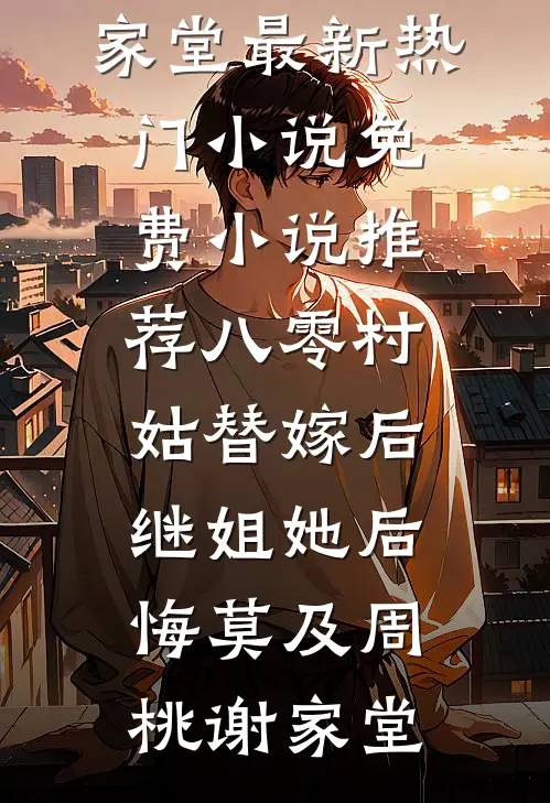 八零村姑替嫁后，继姐她后悔莫及(周桃谢家堂)最新热门小说_免费小说推荐八零村姑替嫁后，继姐她后悔莫及周桃谢家堂