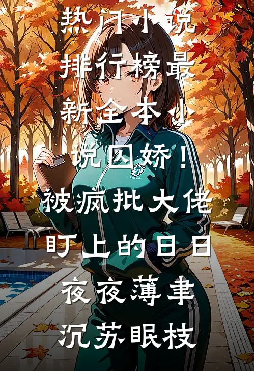 囚娇！被疯批大佬盯上的日日夜夜(薄聿沉苏眠枝)最热门小说排行榜_最新全本小说囚娇！被疯批大佬盯上的日日夜夜薄聿沉苏眠枝