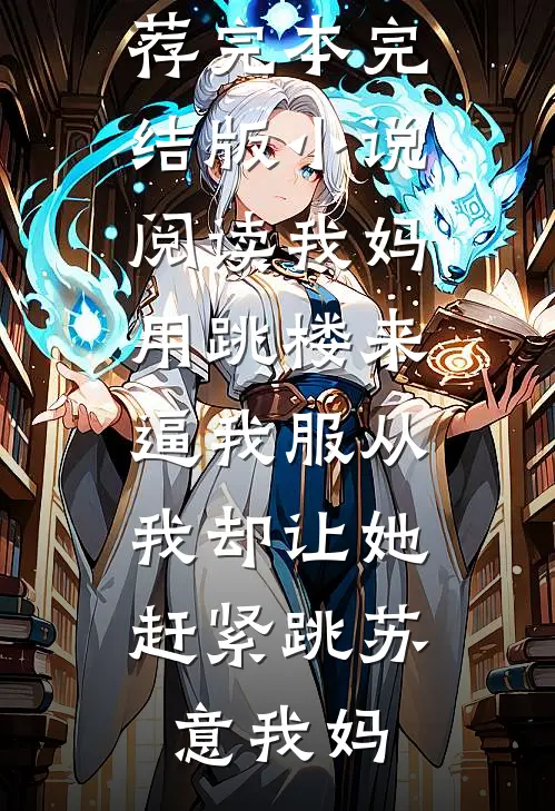 我妈用跳楼来逼我服从，我却让她赶紧跳苏意我妈小说推荐完本_完结版小说阅读我妈用跳楼来逼我服从，我却让她赶紧跳苏意我妈