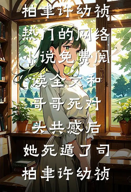 和哥哥死对头共感后，她死遁了(司柏聿许幼祯)热门的网络小说_免费阅读全文和哥哥死对头共感后，她死遁了司柏聿许幼祯
