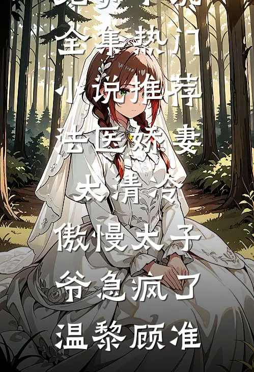 法医娇妻太清冷，傲慢太子爷急疯了(温黎顾准)免费小说全集_热门小说推荐法医娇妻太清冷，傲慢太子爷急疯了温黎顾准