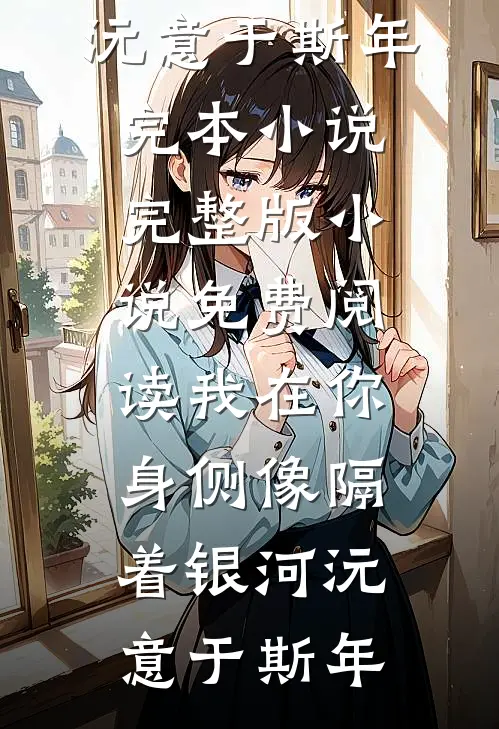 我在你身侧像隔着银河(沅意于斯年)完本小说_完整版小说免费阅读我在你身侧像隔着银河(沅意于斯年)