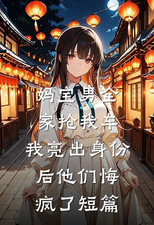 妈宝男全家抢我车，我亮出身份后他们悔疯了短篇