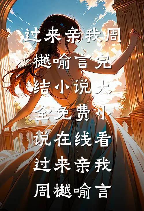 过来亲我(周樾喻言)完结小说大全_免费小说在线看过来亲我周樾喻言