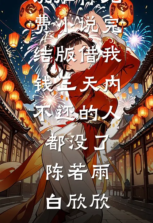 借我钱三天内不还的人都没了陈若雨白欣欣最新完结小说推荐_免费小说完结版借我钱三天内不还的人都没了陈若雨白欣欣