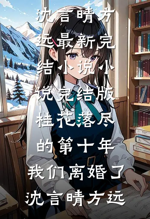 桂花落尽的第十年，我们离婚了沈言晴方远最新完结小说_小说完结版桂花落尽的第十年，我们离婚了沈言晴方远