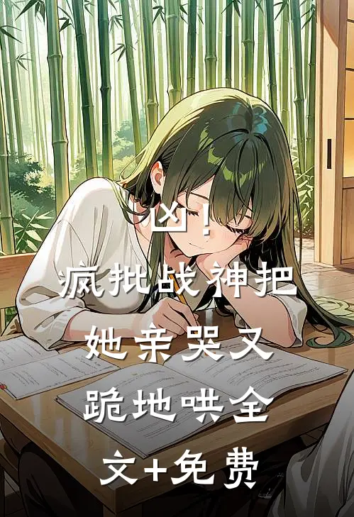 凶！疯批战神把她亲哭，又跪地哄全文+免费
