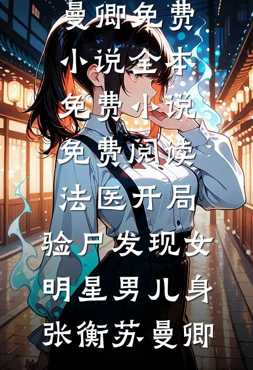 法医开局，验尸发现女明星男儿身张衡苏曼卿免费小说全本_免费小说免费阅读法医开局，验尸发现女明星男儿身(张衡苏曼卿)
