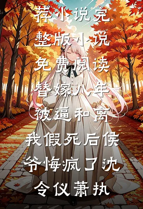 替嫁八年被逼和离，我假死后侯爷悔疯了(沈令仪萧执)最新推荐小说_完整版小说免费阅读替嫁八年被逼和离，我假死后侯爷悔疯了沈令仪萧执