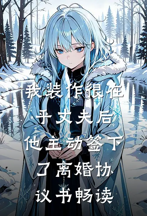 我装作很在乎丈夫后，他主动签下了离婚协议书畅读
